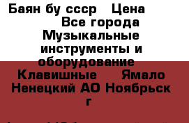 Баян бу ссср › Цена ­ 3 000 - Все города Музыкальные инструменты и оборудование » Клавишные   . Ямало-Ненецкий АО,Ноябрьск г.
